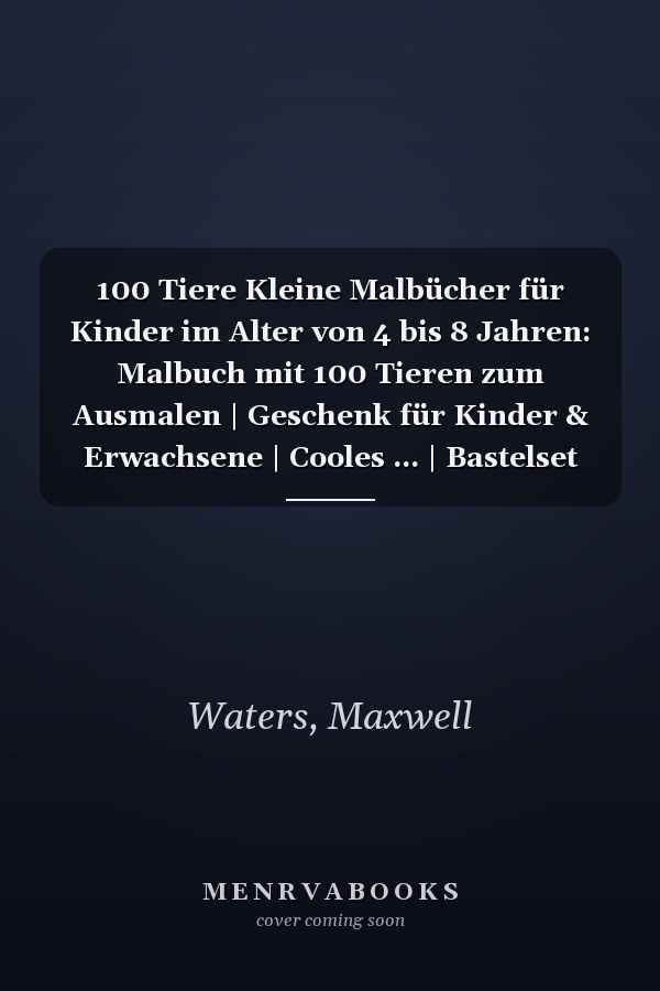 100 Tiere Kleine Malbücher für Kinder im Alter von 4 bis 8 Jahren: Malbuch mit 100 Tieren zum Ausmalen | Geschenk für Kinder & Erwachsene | Cooles ... | Bastelset Mädchen Jungen (German Edition)
