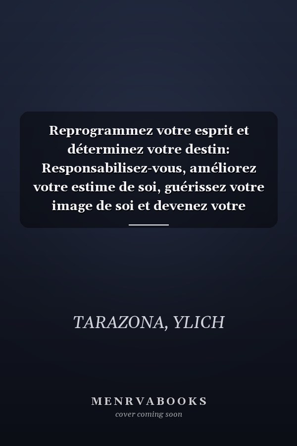 Reprogrammez votre esprit et déterminez votre destin: Responsabilisez-vous, améliorez votre estime de soi, guérissez votre image de soi et devenez votre meilleure version (French Edition)