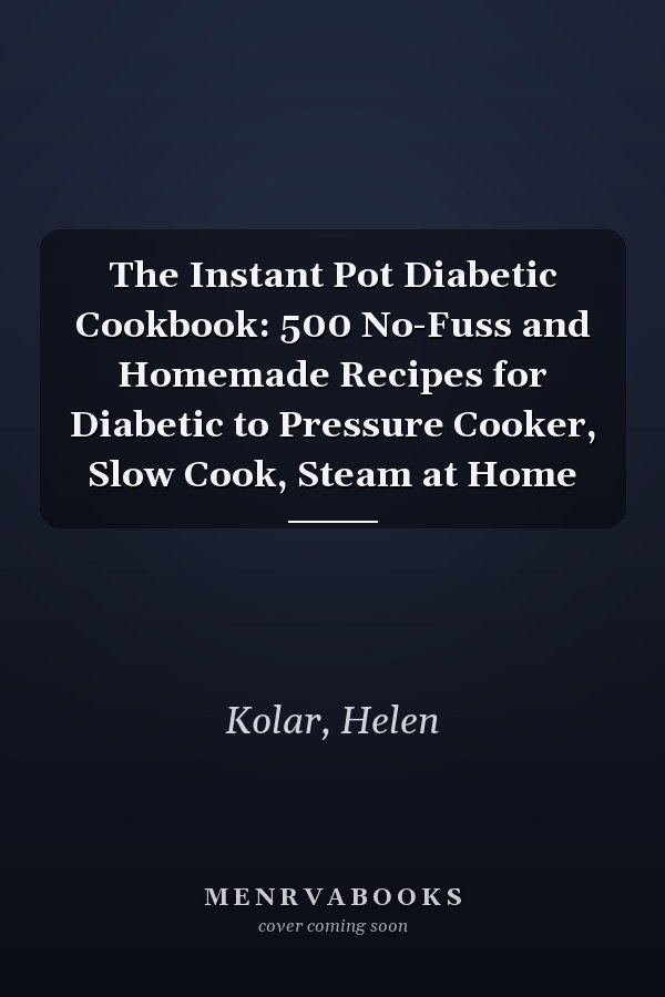 The Instant Pot Diabetic Cookbook: 500 No-Fuss and Homemade Recipes for Diabetic to Pressure Cooker, Slow Cook, Steam at Home