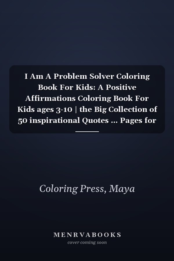 I Am A Problem Solver Coloring Book For Kids: A Positive Affirmations Coloring Book For Kids ages 3-10 | the Big Collection of 50 inspirational Quotes ... Pages for Boys and Girls ages 3 and above.