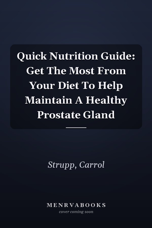 Quick Nutrition Guide: Get The Most From Your Diet To Help Maintain A Healthy Prostate Gland