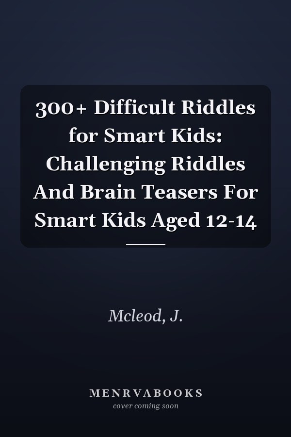 300+ Difficult Riddles for Smart Kids: Challenging Riddles And Brain Teasers For Smart Kids Aged 12-14