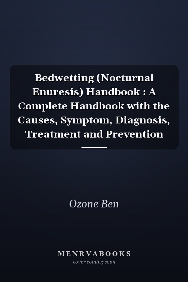 Bedwetting (Nocturnal Enuresis) Handbook : A Complete Handbook with the Causes, Symptom, Diagnosis, Treatment and Prevention