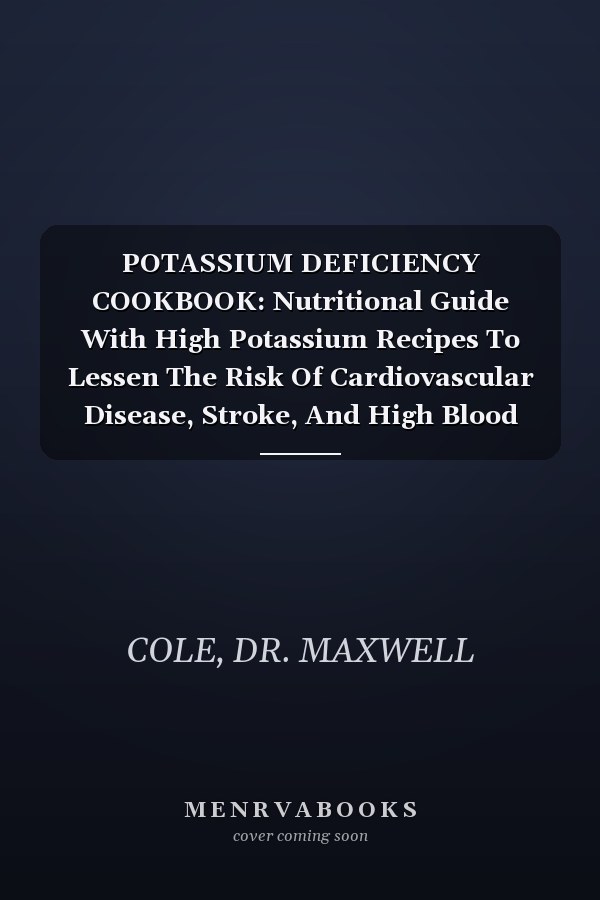 POTASSIUM DEFICIENCY COOKBOOK: Nutritional Guide With High Potassium Recipes To Lessen The Risk Of Cardiovascular Disease, Stroke, And High Blood Pressure