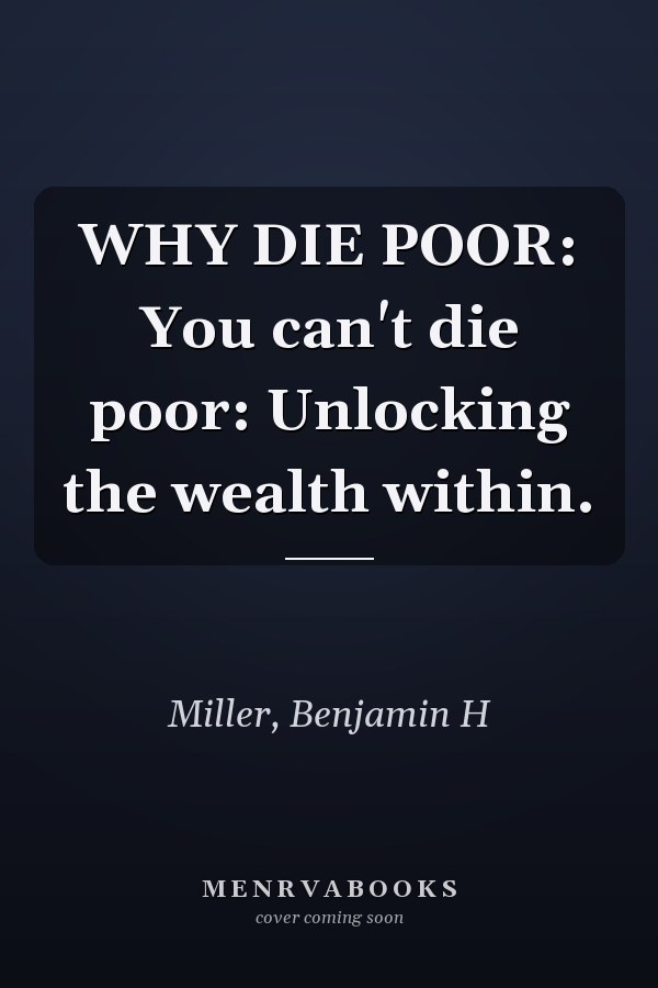 WHY DIE POOR: You can't die poor: Unlocking the wealth within.
