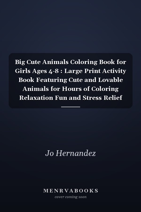 Big Cute Animals Coloring Book for Girls Ages 4-8 : Large Print Activity Book Featuring Cute and Lovable Animals for Hours of Coloring Relaxation Fun and Stress Relief