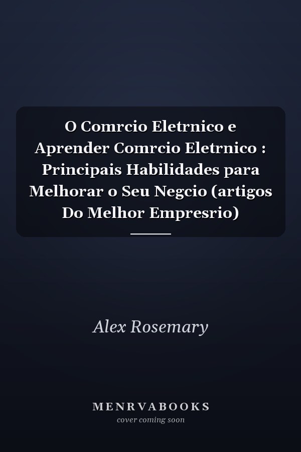 O Comrcio Eletrnico e Aprender Comrcio Eletrnico : Principais Habilidades para Melhorar o Seu Negcio (artigos Do Melhor Empresrio)