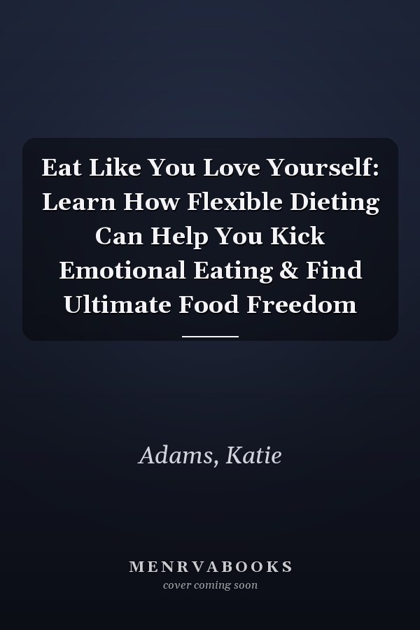 Eat Like You Love Yourself: Learn How Flexible Dieting Can Help You Kick Emotional Eating & Find Ultimate Food Freedom