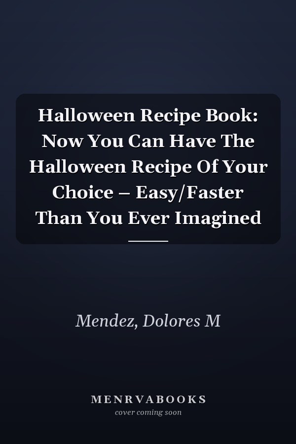 Halloween Recipe Book: Now You Can Have The Halloween Recipe Of Your Choice – Easy/Faster Than You Ever Imagined