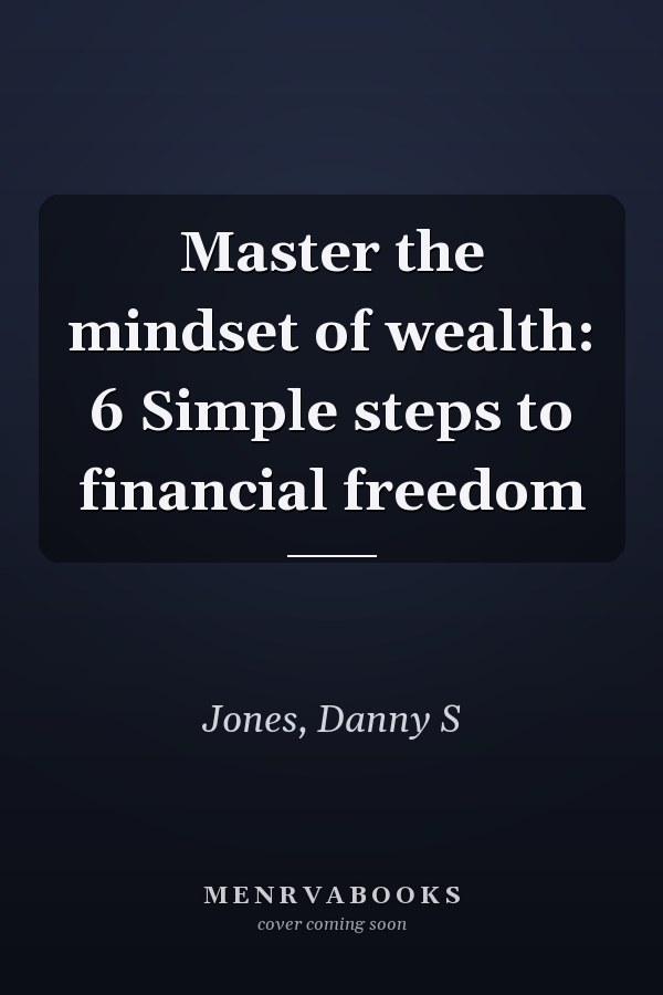 Master the mindset of wealth: 6 Simple steps to financial freedom