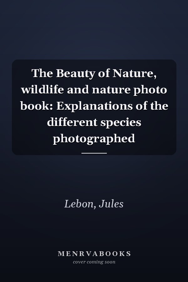The Beauty of Nature, wildlife and nature photo book: Explanations of the different species photographed