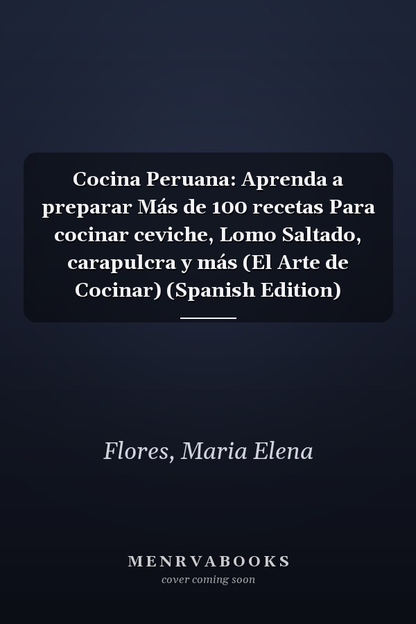 Cocina Peruana: Aprenda a preparar Más de 100 recetas Para cocinar ceviche, Lomo Saltado, carapulcra y más (El Arte de Cocinar) (Spanish Edition)