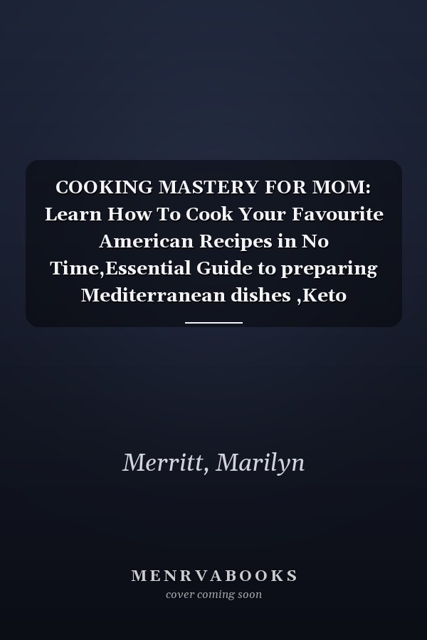 COOKING MASTERY FOR MOM: Learn How To Cook Your Favourite American Recipes in No Time,Essential Guide to preparing Mediterranean dishes ,Keto dishes,Egg mcmuffin, cheese Burger And Many More
