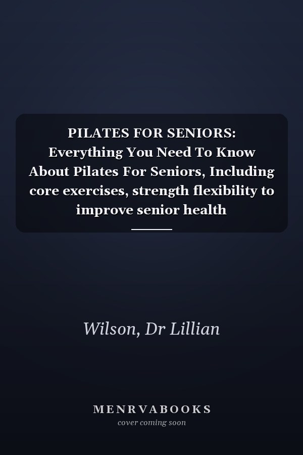 PILATES FOR SENIORS: Everything You Need To Know About Pilates For Seniors, Including core exercises, strength flexibility to improve senior health