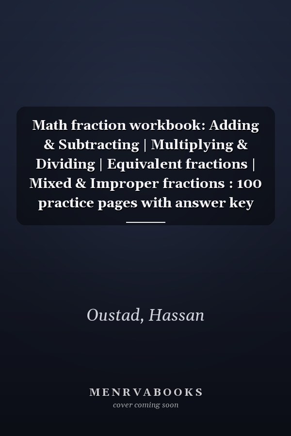 Math fraction workbook: Adding & Subtracting | Multiplying & Dividing | Equivalent fractions | Mixed & Improper fractions : 100 practice pages with answer key