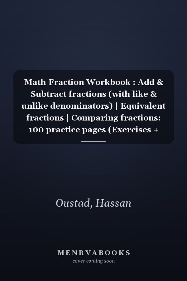 Math Fraction Workbook : Add & Subtract fractions (with like & unlike denominators) | Equivalent fractions | Comparing fractions: 100 practice pages (Exercises + Answer key)