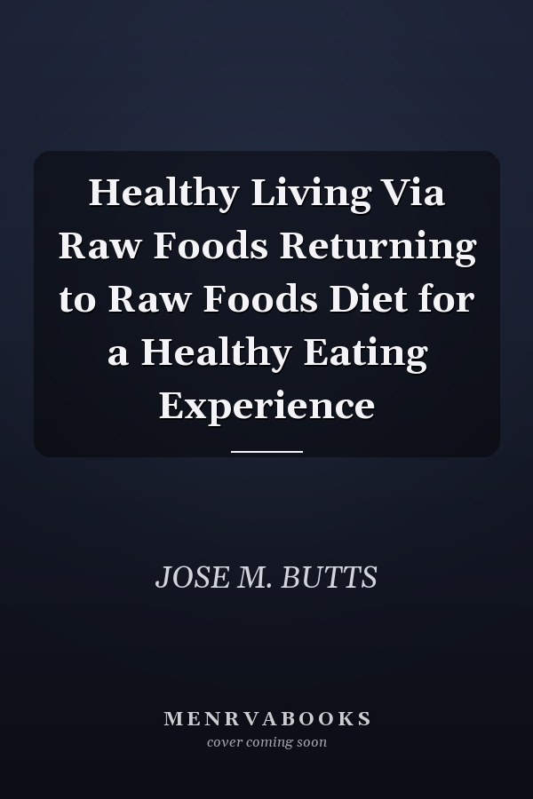 Healthy Living Via Raw Foods Returning to Raw Foods Diet for a Healthy Eating Experience