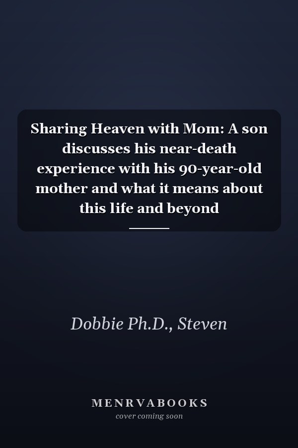 Sharing Heaven with Mom: A son discusses his near-death experience with his 90-year-old mother and what it means about this life and beyond