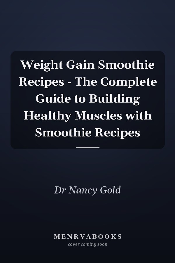 Weight Gain Smoothie Recipes - The Complete Guide to Building Healthy Muscles with Smoothie Recipes