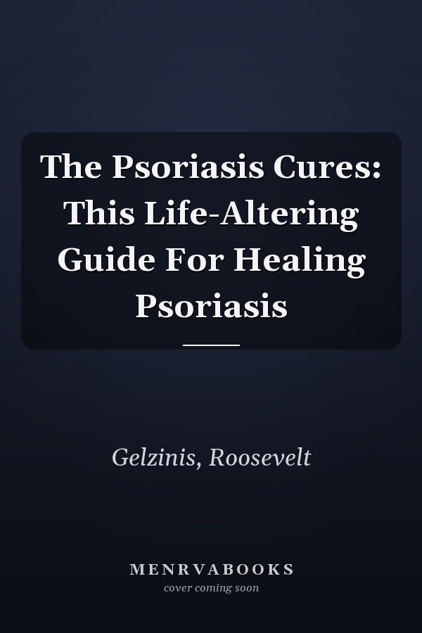 The Psoriasis Cures: This Life-Altering Guide For Healing Psoriasis