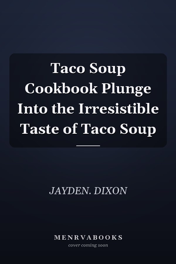 Taco Soup Cookbook Plunge Into the Irresistible Taste of Taco Soup