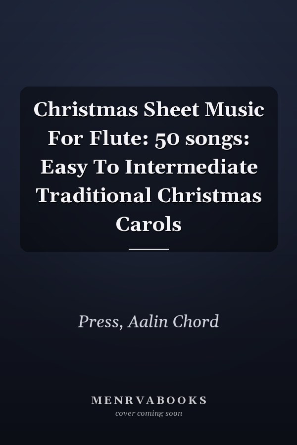 Christmas Sheet Music For Flute: 50 songs: Easy To Intermediate Traditional Christmas Carols