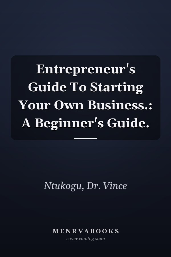 Entrepreneur's Guide To Starting Your Own Business.: A Beginner's Guide.
