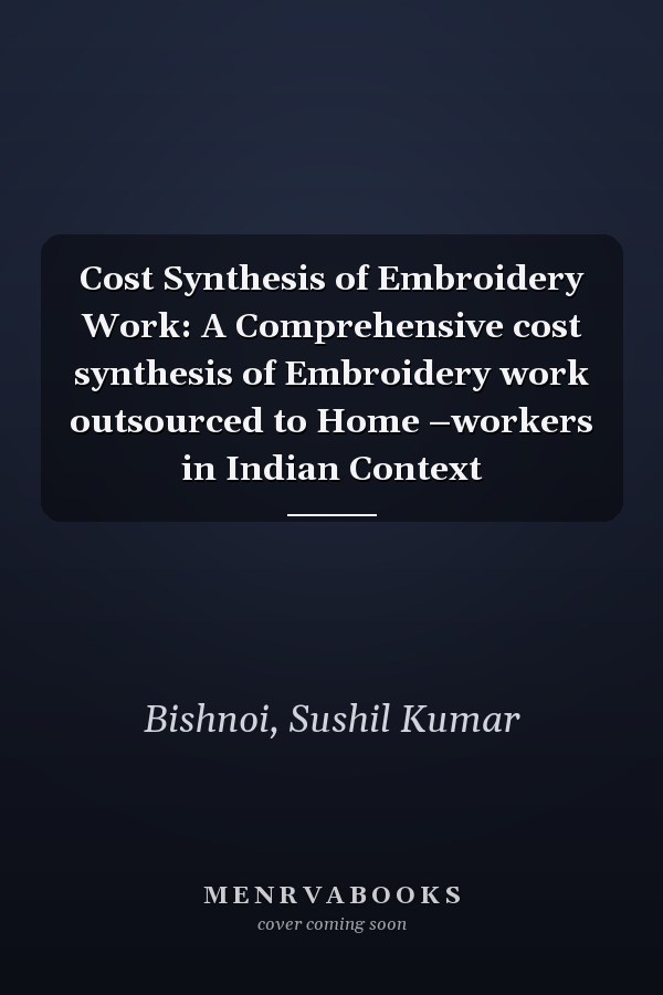 Cost Synthesis of Embroidery Work: A Comprehensive cost synthesis of Embroidery work outsourced to Home –workers in Indian Context