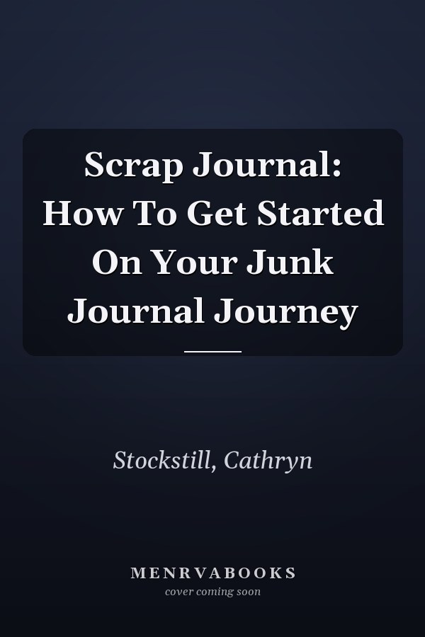 Scrap Journal: How To Get Started On Your Junk Journal Journey