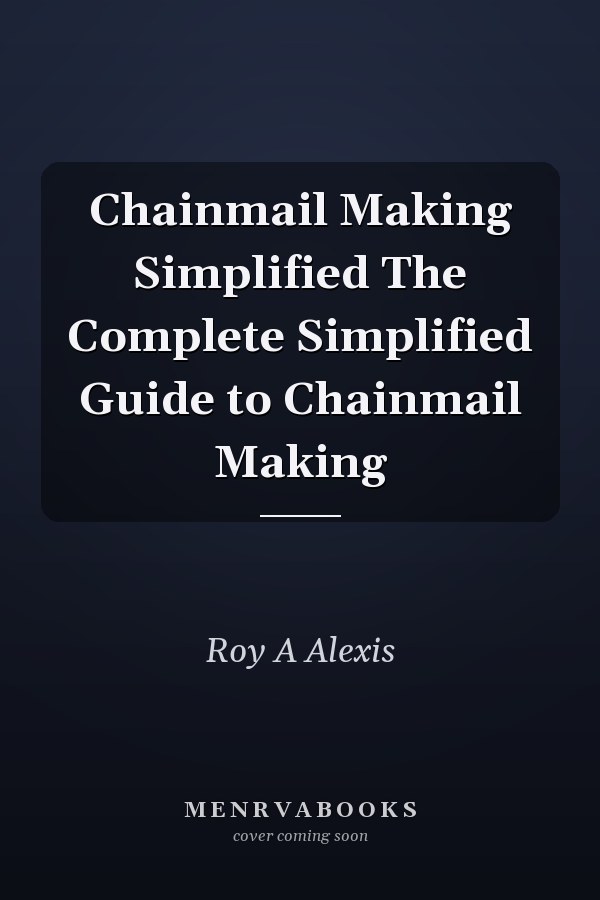 Chainmail Making Simplified The Complete Simplified Guide to Chainmail Making