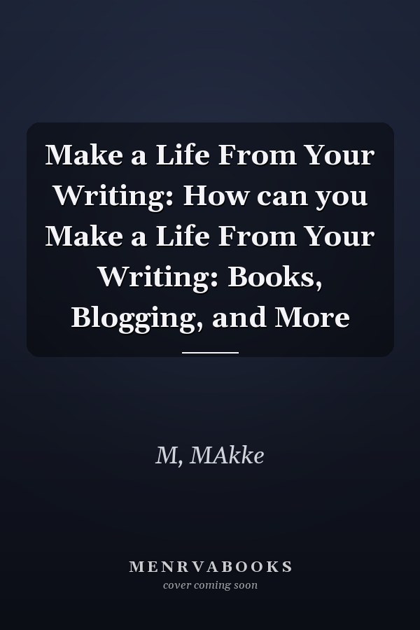 Make a Life From Your Writing: How can you Make a Life From Your Writing: Books, Blogging, and More