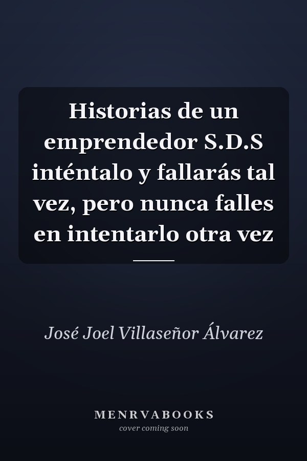 Historias de un emprendedor S.D.S inténtalo y fallarás tal vez, pero nunca falles en intentarlo otra vez