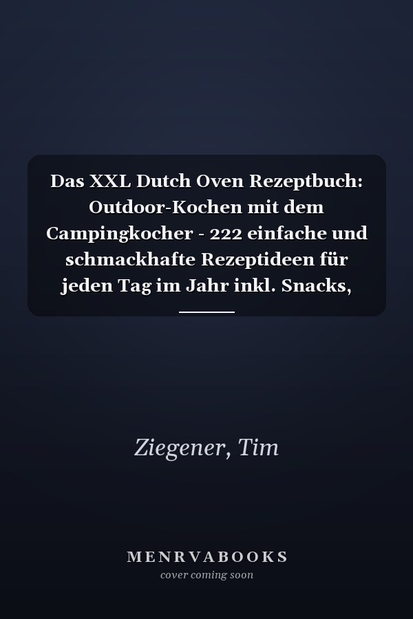 Das XXL Dutch Oven Rezeptbuch: Outdoor-Kochen mit dem Campingkocher - 222 einfache und schmackhafte Rezeptideen für jeden Tag im Jahr inkl. Snacks, Desserts, Beilagen und vieles mehr (German Edition)
