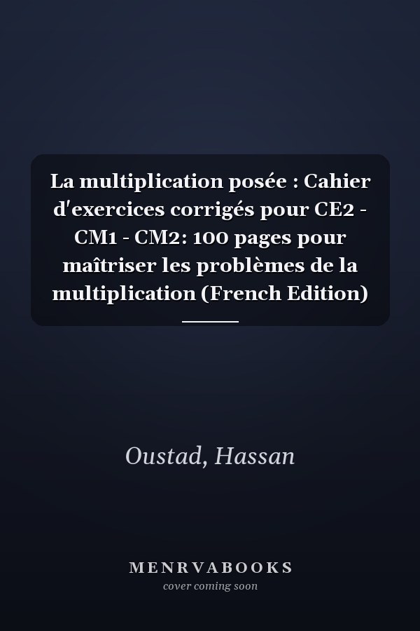 La multiplication posée : Cahier d'exercices corrigés pour CE2 - CM1 - CM2: 100 pages pour maîtriser les problèmes de la multiplication (French Edition)