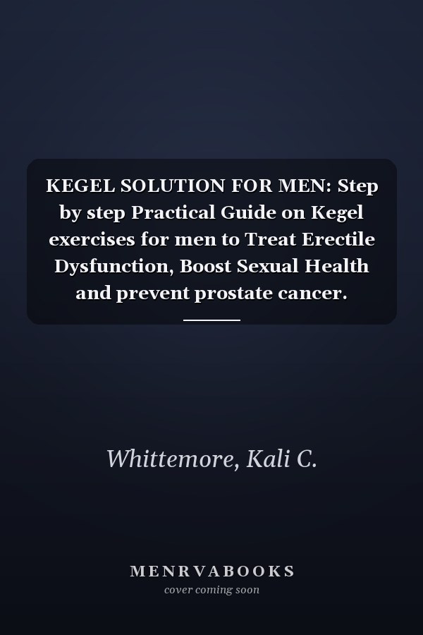 KEGEL SOLUTION FOR MEN: Step by step Practical Guide on Kegel exercises for men to Treat Erectile Dysfunction, Boost Sexual Health and prevent prostate cancer.