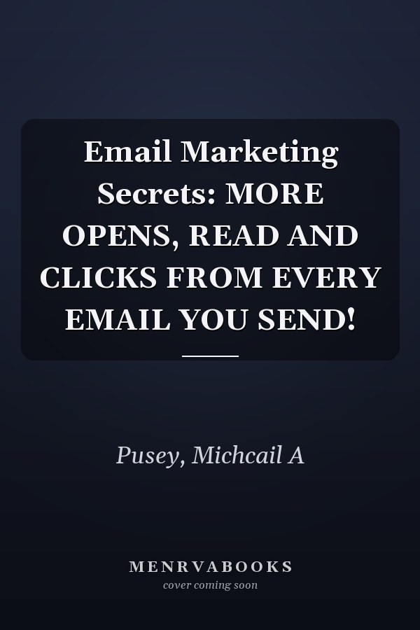 Email Marketing Secrets: MORE OPENS, READ AND CLICKS FROM EVERY EMAIL YOU SEND!