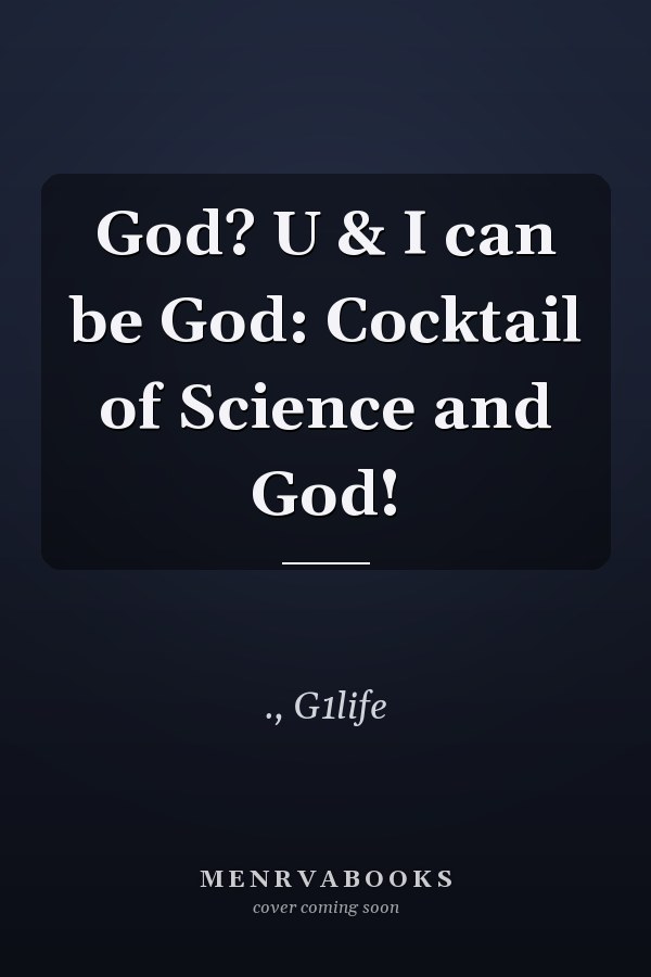 God? U & I can be God: Cocktail of Science and God!