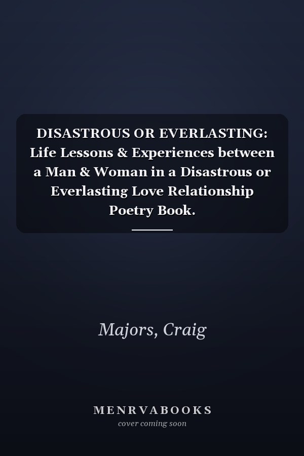 DISASTROUS OR EVERLASTING: Life Lessons & Experiences between a Man & Woman in a Disastrous or Everlasting Love Relationship Poetry Book.