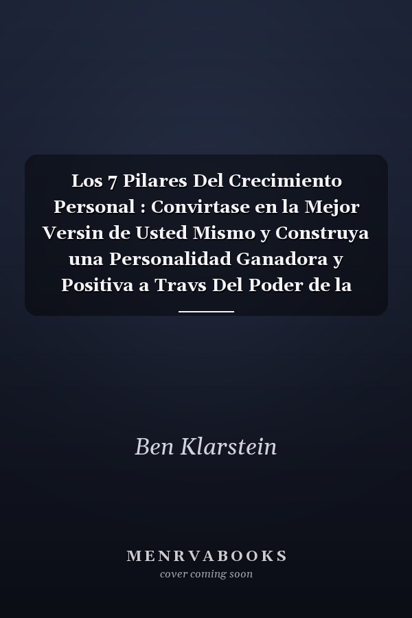 Los 7 Pilares Del Crecimiento Personal : Convirtase en la Mejor Versin de Usted Mismo y Construya una Personalidad Ganadora y Positiva a Travs Del Poder de la Psicologa (+ Ejercicios y Workbook)