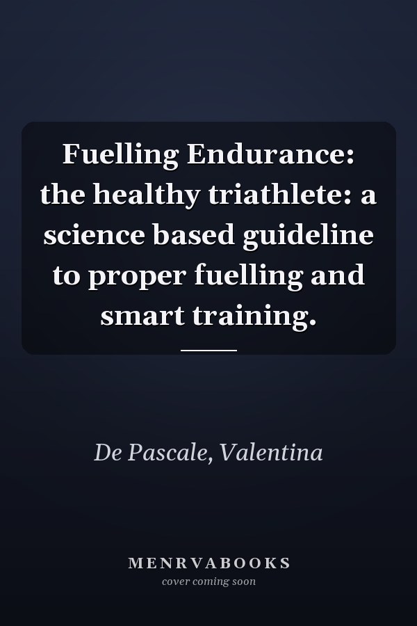 Fuelling Endurance: the healthy triathlete: a science based guideline to proper fuelling and smart training.
