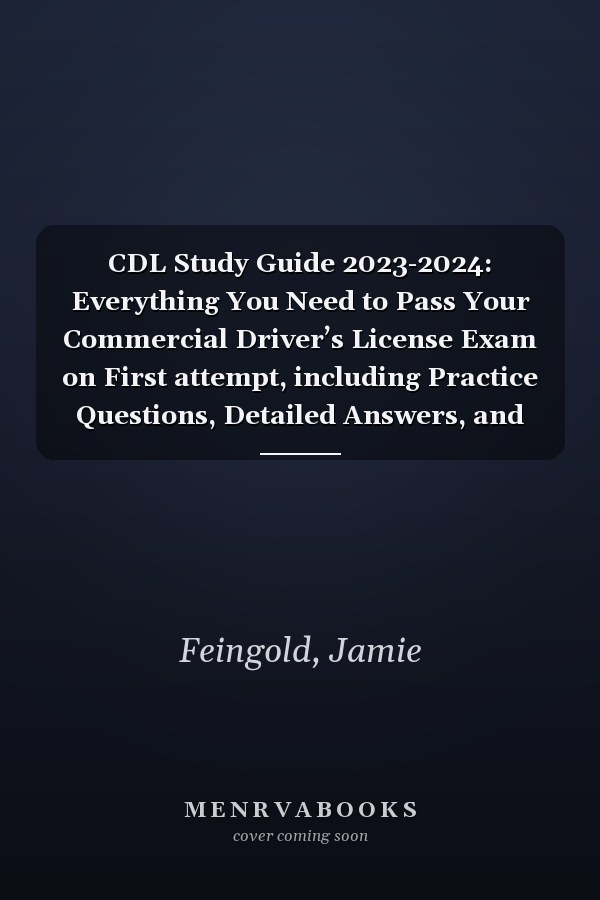 CDL Study Guide 2023-2024: Everything You Need to Pass Your Commercial Driver’s License Exam on First attempt, including Practice Questions, Detailed Answers, and Tips
