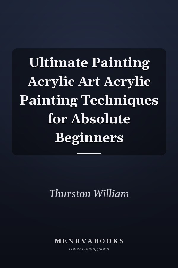 Ultimate Painting Acrylic Art Acrylic Painting Techniques for Absolute Beginners