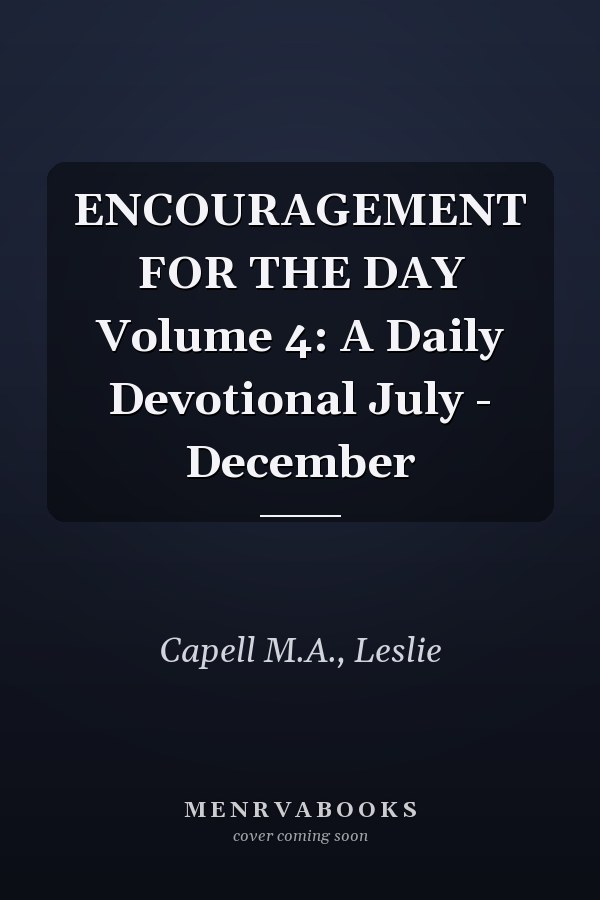 ENCOURAGEMENT FOR THE DAY Volume 4: A Daily Devotional July - December