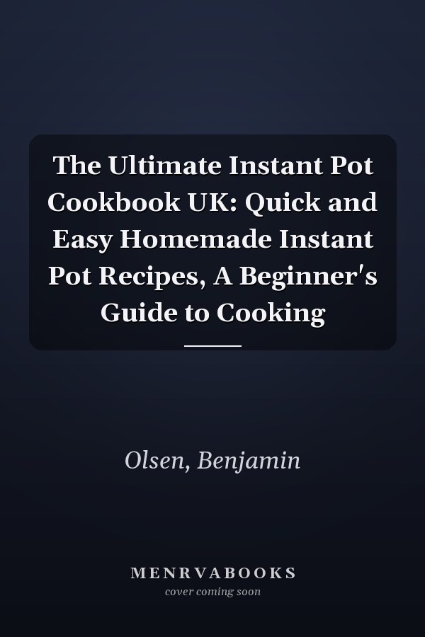 The Ultimate Instant Pot Cookbook UK: Quick and Easy Homemade Instant Pot Recipes, A Beginner's Guide to Cooking