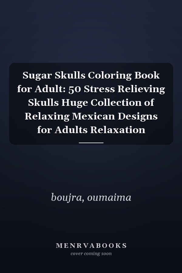 Sugar Skulls Coloring Book for Adult: 50 Stress Relieving Skulls Huge Collection of Relaxing Mexican Designs for Adults Relaxation