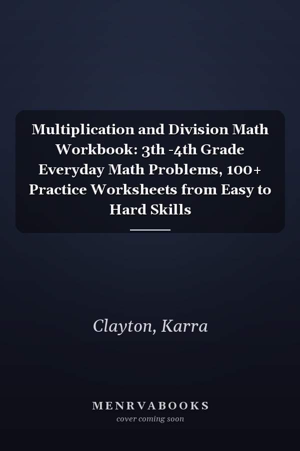 Multiplication and Division Math Workbook: 3th -4th Grade Everyday Math Problems, 100+ Practice Worksheets from Easy to Hard Skills