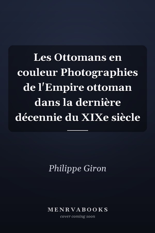 Les Ottomans en couleur Photographies de l'Empire ottoman dans la dernière décennie du XIXe siècle