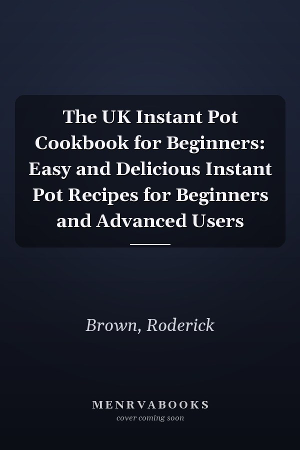 The UK Instant Pot Cookbook for Beginners: Easy and Delicious Instant Pot Recipes for Beginners and Advanced Users