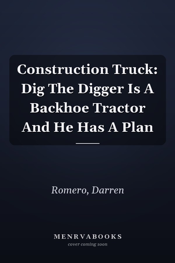 Construction Truck: Dig The Digger Is A Backhoe Tractor And He Has A Plan