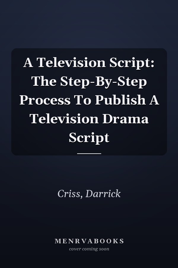 A Television Script: The Step-By-Step Process To Publish A Television Drama Script
